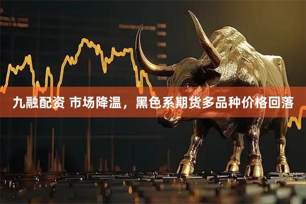 九融配资 市场降温，黑色系期货多品种价格回落