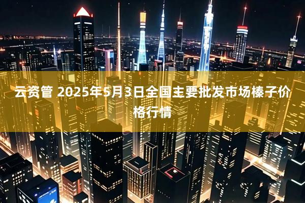 云资管 2025年5月3日全国主要批发市场榛子价格行情