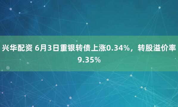 兴华配资 6月3日重银转债上涨0.34%，转股溢价率9.35%