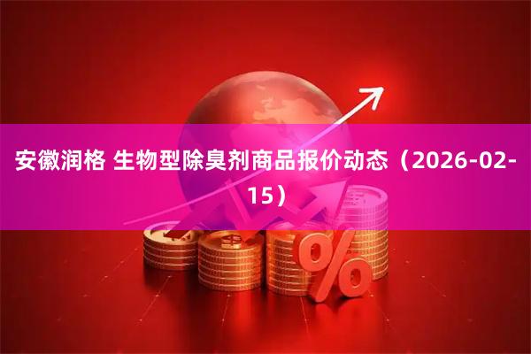 安徽润格 生物型除臭剂商品报价动态（2026-02-15）