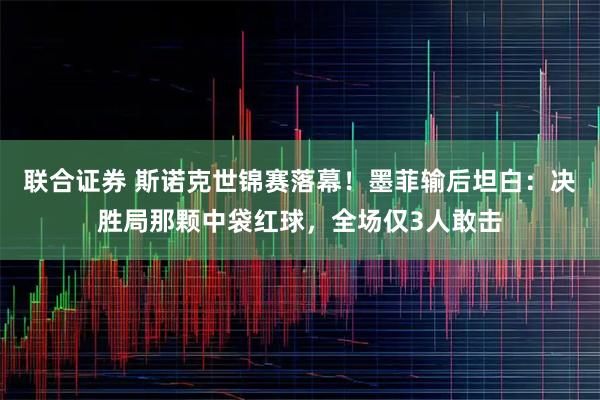 联合证券 斯诺克世锦赛落幕！墨菲输后坦白：决胜局那颗中袋红球，全场仅3人敢击